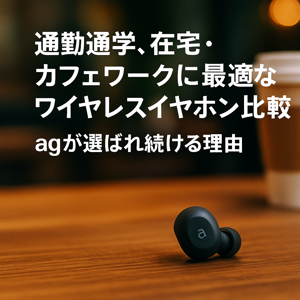 通勤通学・カフェワークに最適なワイヤレスイヤホン比較｜agが選ばれ続ける理由を公開