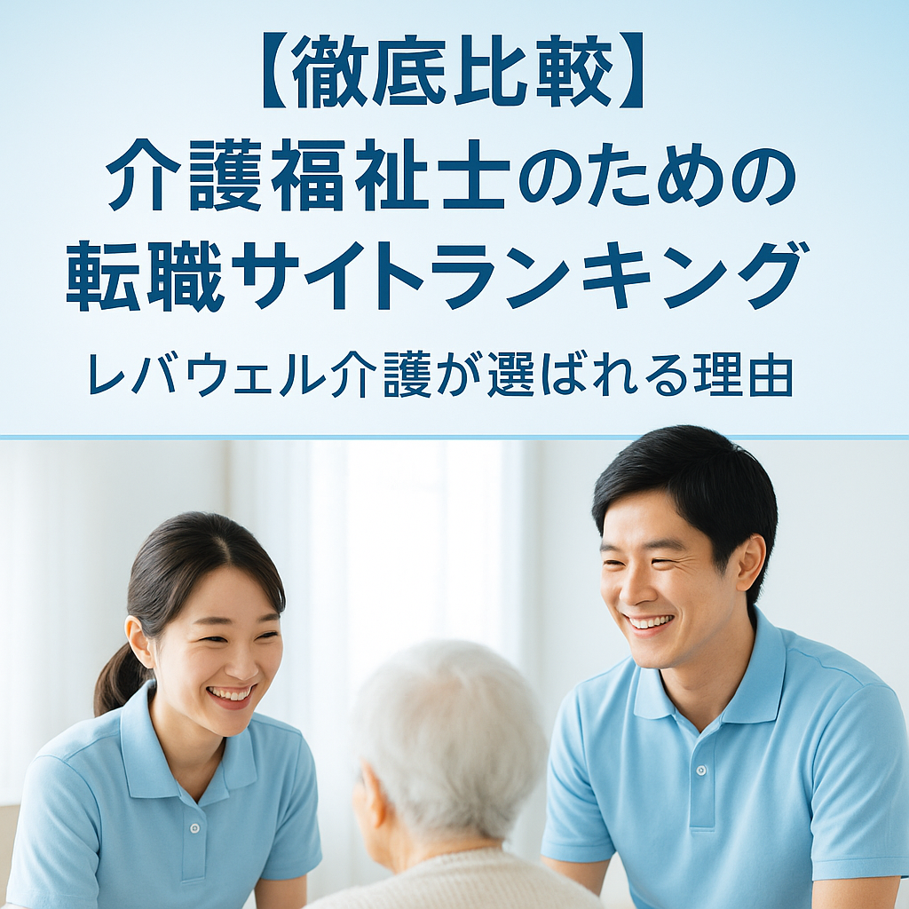 【徹底比較】介護福祉士のための転職サイトランキング｜レバウェル介護が選ばれる理由