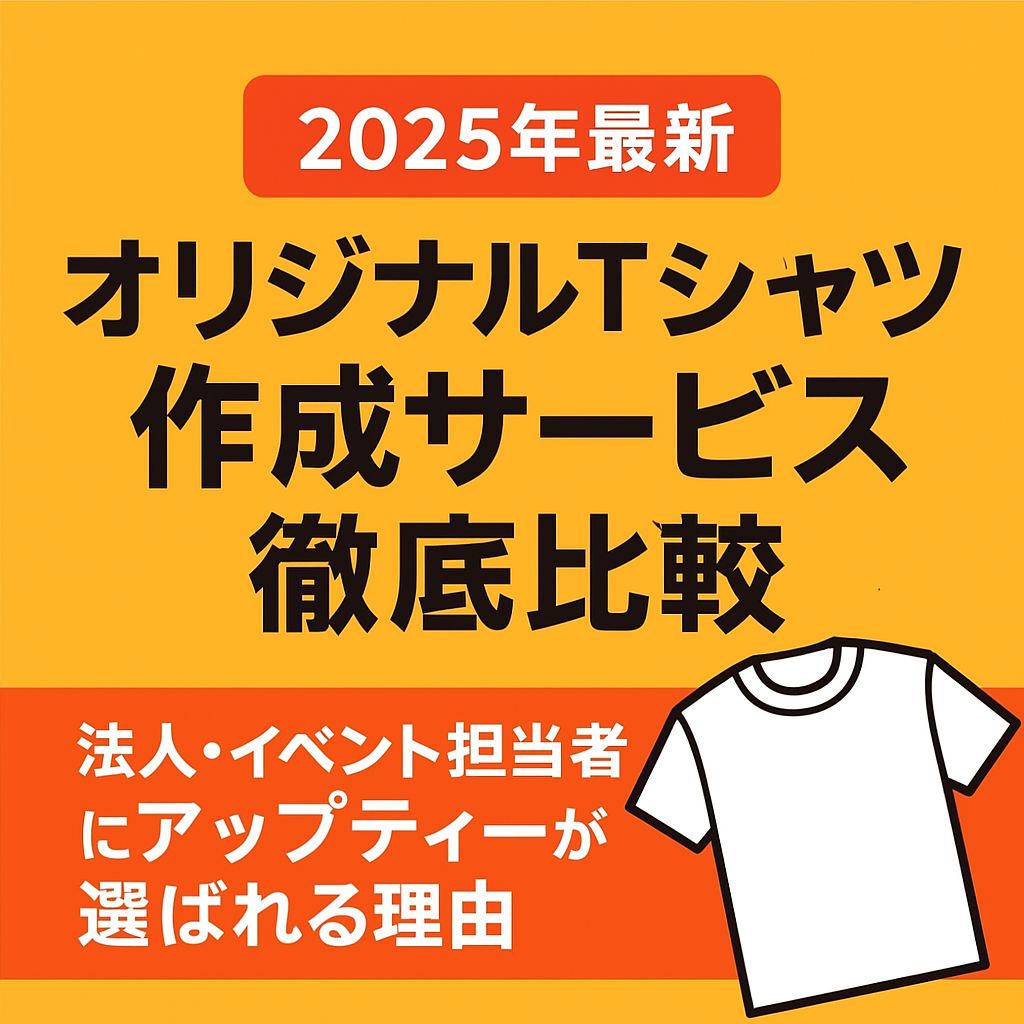 【2025年最新】オリジナルTシャツ作成サービス徹底比較｜法人・イベント担当者にアップティーが選ばれる理由